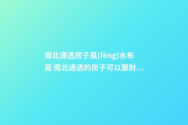 南北通透房子風(fēng)水布局 南北通透的房子可以聚財(cái)嗎